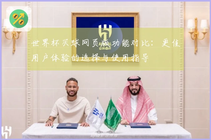 世界杯买球网页版功能对比：更佳用户体验的选择与使用指导