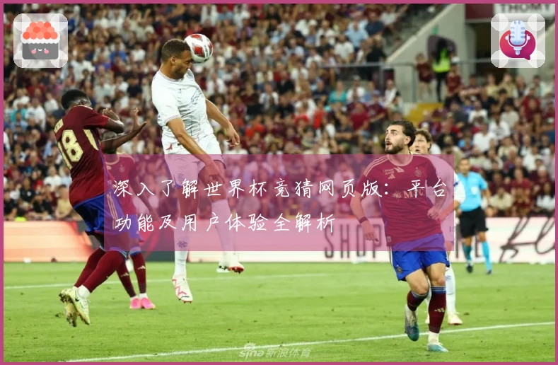 深入了解世界杯竞猜网页版：平台功能及用户体验全解析