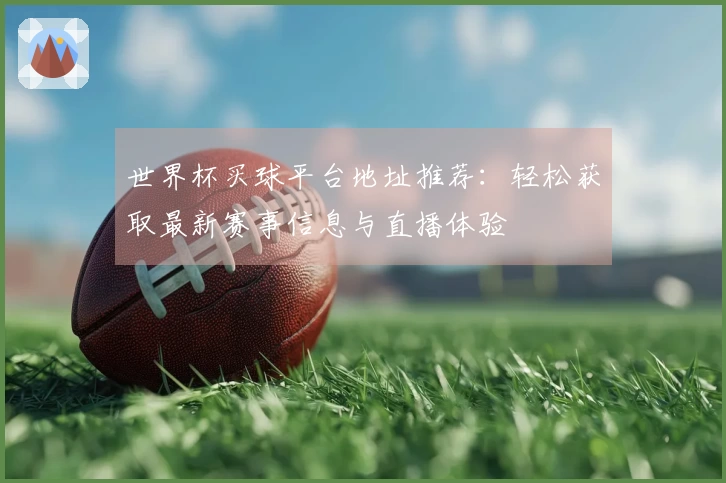 世界杯买球平台地址推荐：轻松获取最新赛事信息与直播体验