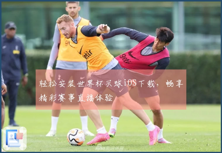 轻松安装世界杯买球iOS下载，畅享精彩赛事直播体验