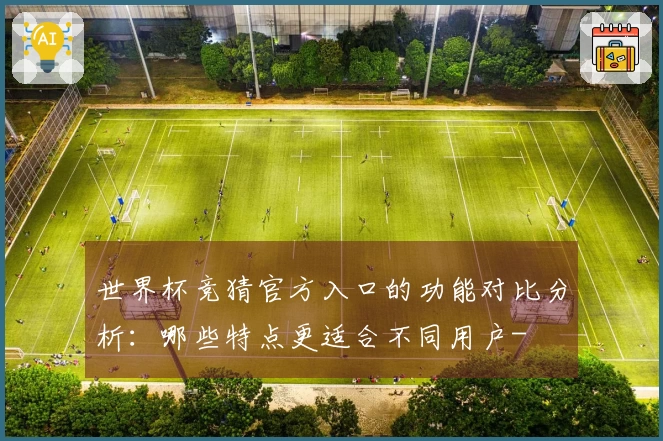 世界杯竞猜官方入口的功能对比分析：哪些特点更适合不同用户-