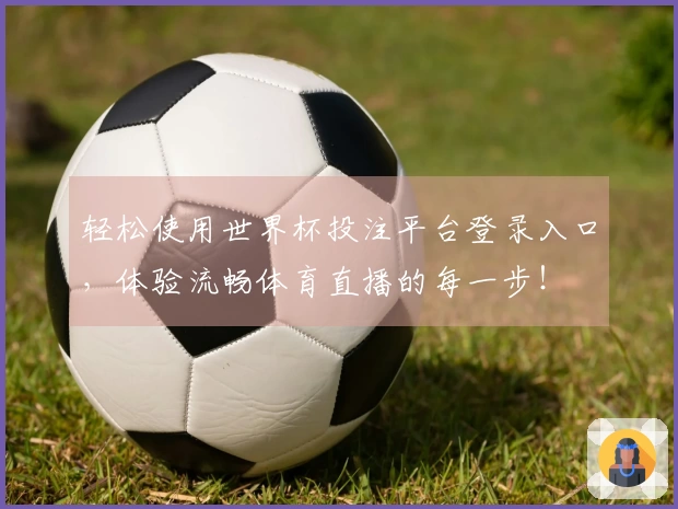 轻松使用世界杯投注平台登录入口，体验流畅体育直播的每一步！