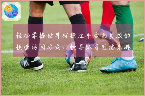 轻松掌握世界杯投注平台网页版的快速访问方式，畅享体育直播乐趣