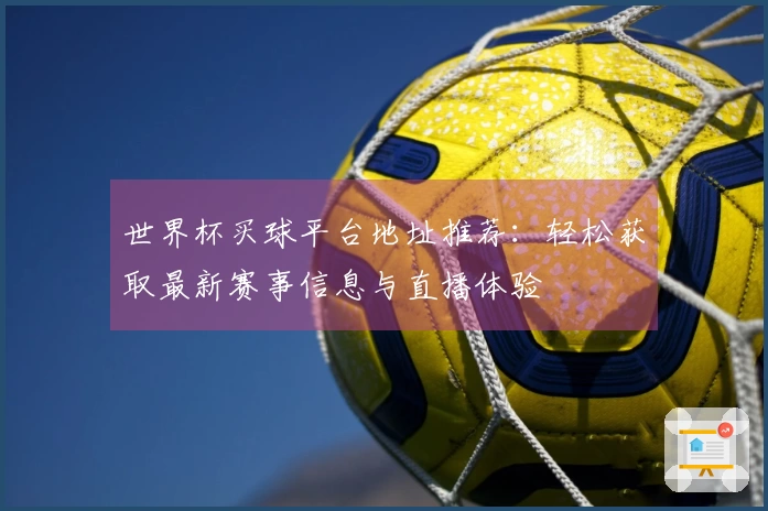 世界杯买球平台地址推荐：轻松获取最新赛事信息与直播体验